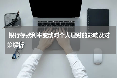  银行存款利率变动对个人理财的影响及对策解析