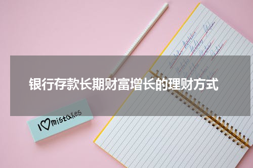  银行存款长期财富增长的理财方式