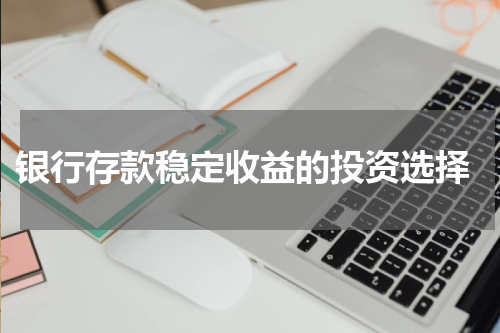  银行存款稳定收益的投资选择