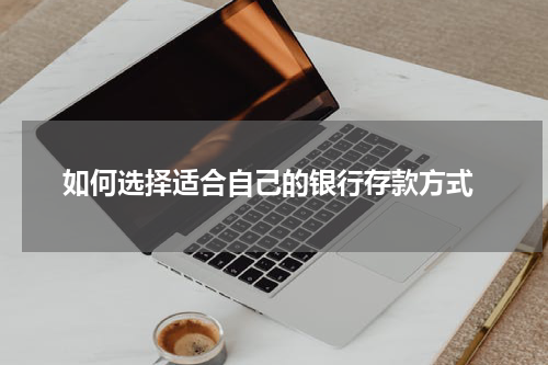  如何选择适合自己的银行存款方式