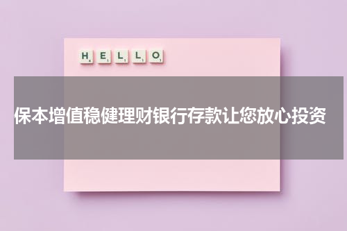  保本增值稳健理财银行存款让您放心投资