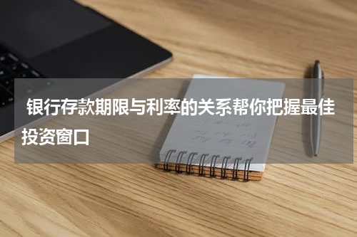  银行存款期限与利率的关系帮你把握最佳投资窗口