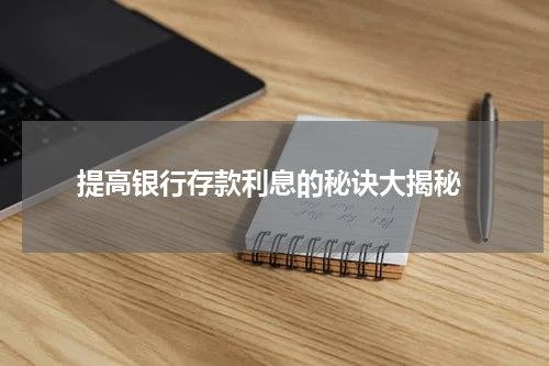  提高银行存款利息的秘诀大揭秘