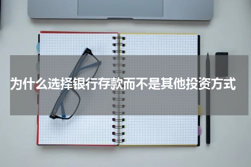  为什么选择银行存款而不是其他投资方式