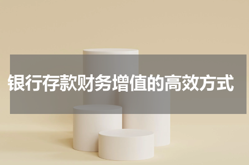  银行存款财务增值的高效方式