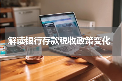 解读银行存款税收政策变化
