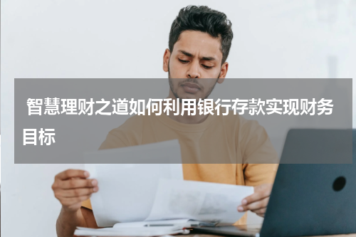  智慧理财之道如何利用银行存款实现财务目标