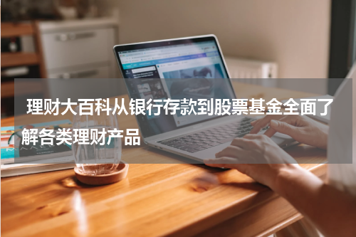  理财大百科从银行存款到股票基金全面了解各类理财产品