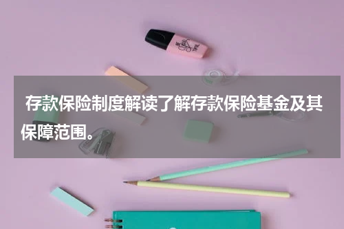  存款保险制度解读了解存款保险基金及其保障范围。