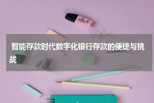  智能存款时代数字化银行存款的便捷与挑战