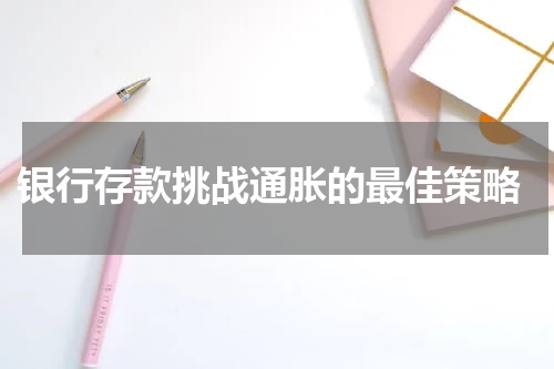  银行存款挑战通胀的最佳策略