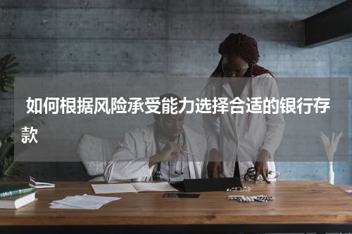  如何根据风险承受能力选择合适的银行存款