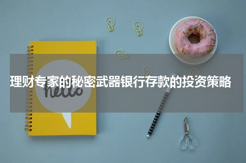  理财专家的秘密武器银行存款的投资策略