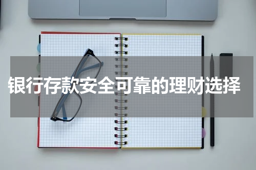  银行存款安全可靠的理财选择