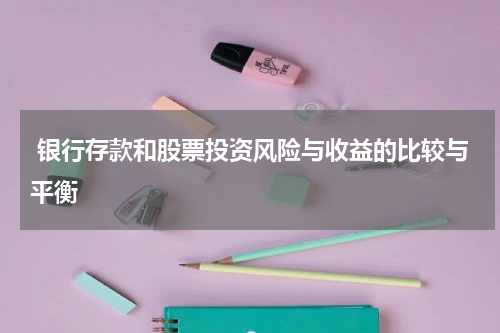  银行存款和股票投资风险与收益的比较与平衡