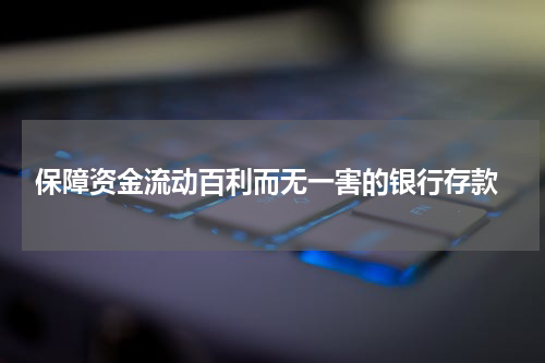  保障资金流动百利而无一害的银行存款