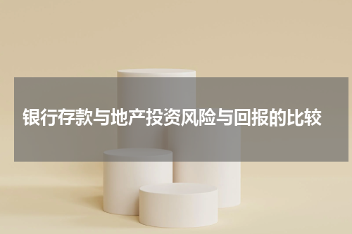  银行存款与地产投资风险与回报的比较
