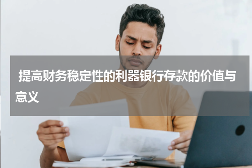  提高财务稳定性的利器银行存款的价值与意义