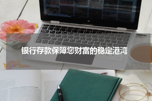  银行存款保障您财富的稳定港湾
