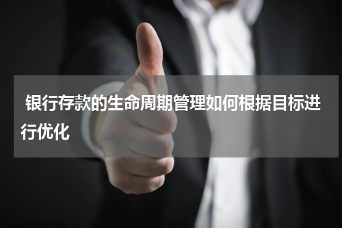  银行存款的生命周期管理如何根据目标进行优化