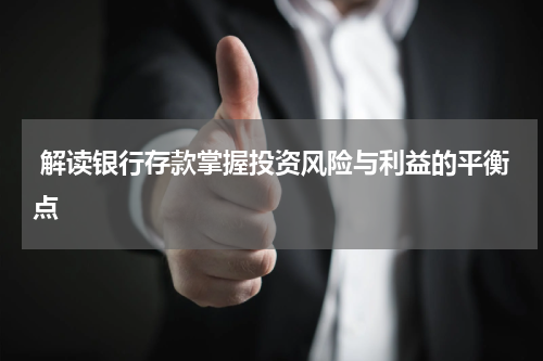  解读银行存款掌握投资风险与利益的平衡点