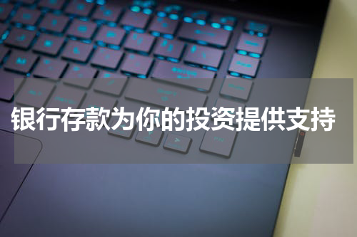  银行存款为你的投资提供支持