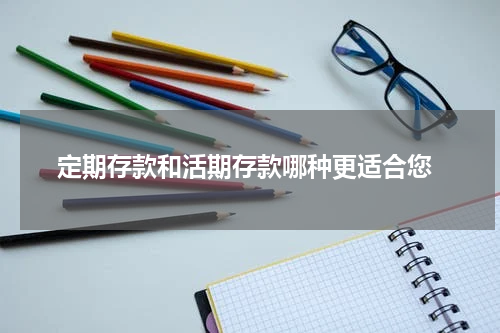  定期存款和活期存款哪种更适合您