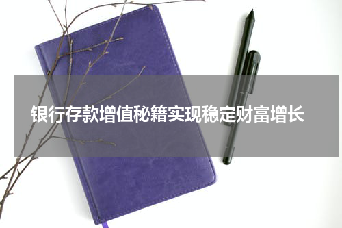  银行存款增值秘籍实现稳定财富增长
