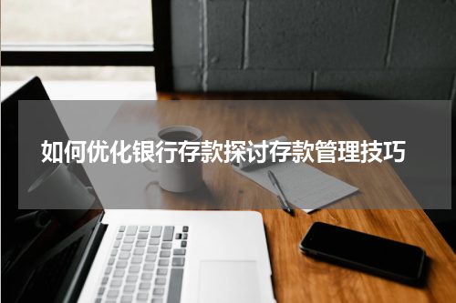  如何优化银行存款探讨存款管理技巧