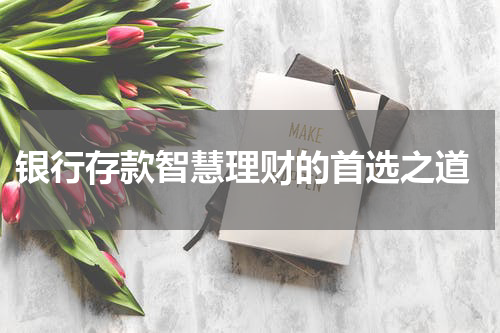  银行存款智慧理财的首选之道