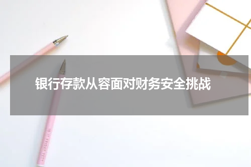  银行存款从容面对财务安全挑战