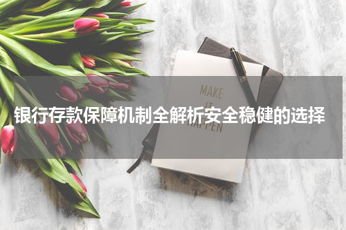 银行存款保障机制全解析安全稳健的选择