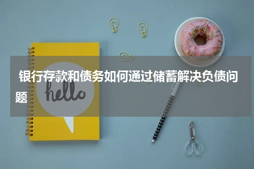  银行存款和债务如何通过储蓄解决负债问题