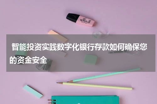 智能投资实践数字化银行存款如何确保您的资金安全