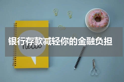  银行存款减轻你的金融负担
