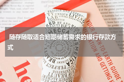  随存随取适合短期储蓄需求的银行存款方式