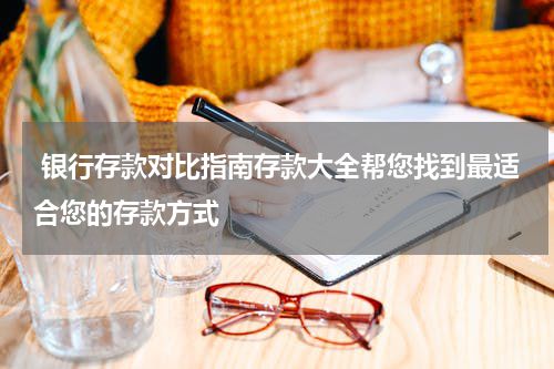  银行存款对比指南存款大全帮您找到最适合您的存款方式