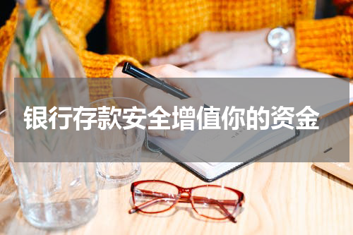  银行存款安全增值你的资金