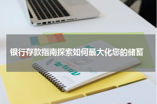  银行存款指南探索如何最大化您的储蓄