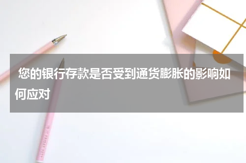  您的银行存款是否受到通货膨胀的影响如何应对