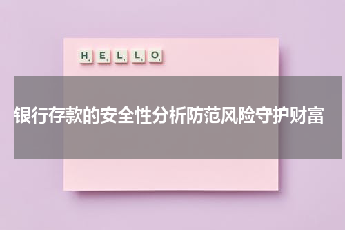  银行存款的安全性分析防范风险守护财富