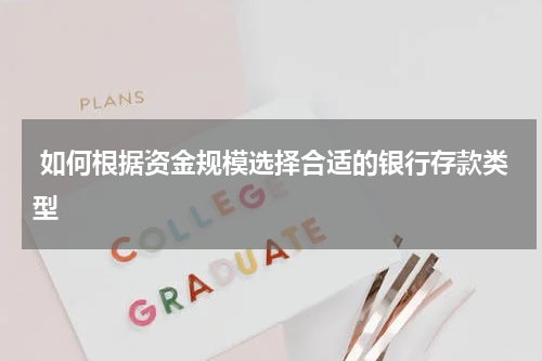 如何根据资金规模选择合适的银行存款类型