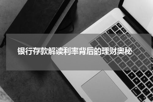  银行存款解读利率背后的理财奥秘