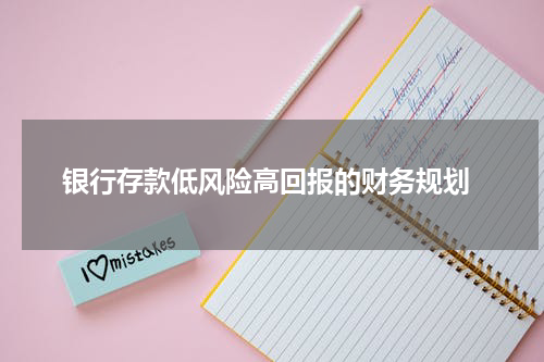  银行存款低风险高回报的财务规划