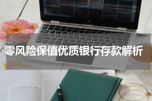  零风险保值优质银行存款解析