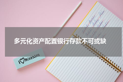  多元化资产配置银行存款不可或缺