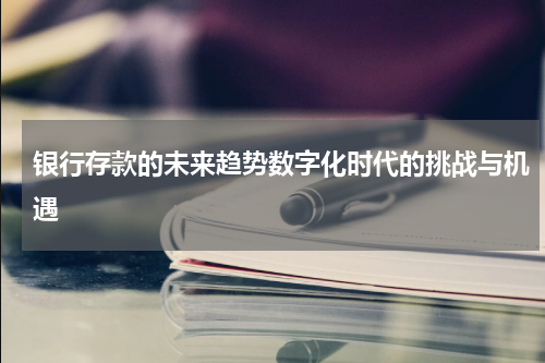 银行存款的未来趋势数字化时代的挑战与机遇 