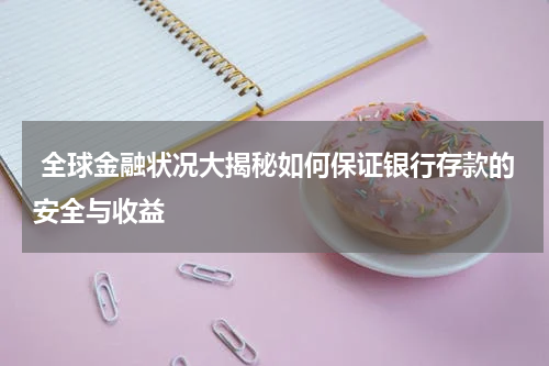  全球金融状况大揭秘如何保证银行存款的安全与收益