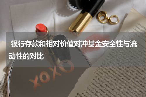  银行存款和相对价值对冲基金安全性与流动性的对比
