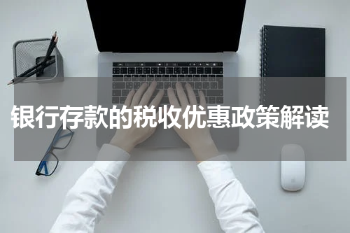  银行存款的税收优惠政策解读
